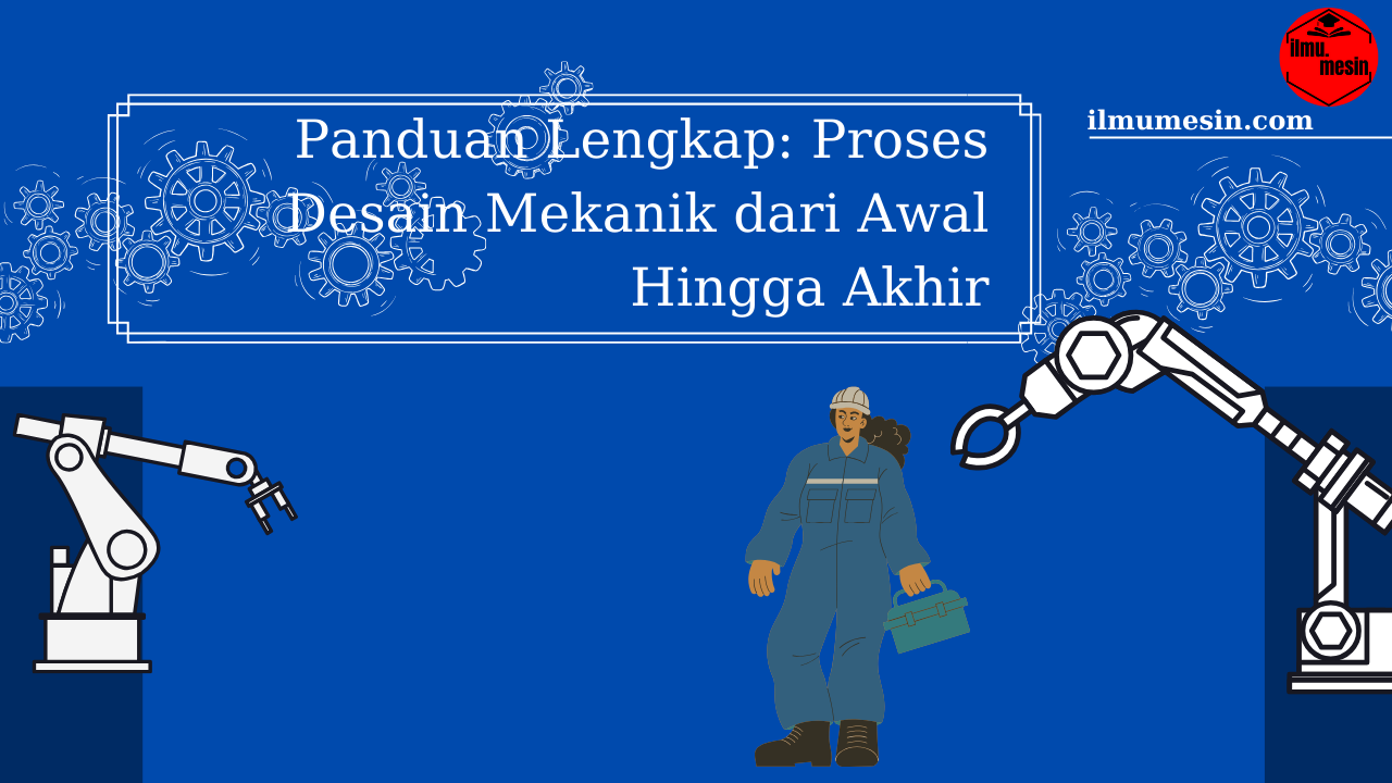 Panduan Lengkap: Proses Desain Mekanik dari Awal Hingga Akhir